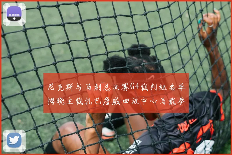 尼克斯与马刺总决赛G4裁判组名单揭晓主裁扎巴詹威回放中心马戴参与执法