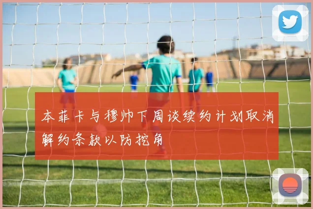 本菲卡与穆帅下周谈续约计划取消解约条款以防挖角