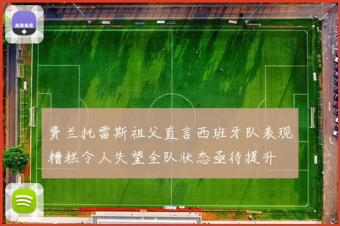 费兰托雷斯祖父直言西班牙队表现糟糕令人失望全队状态亟待提升