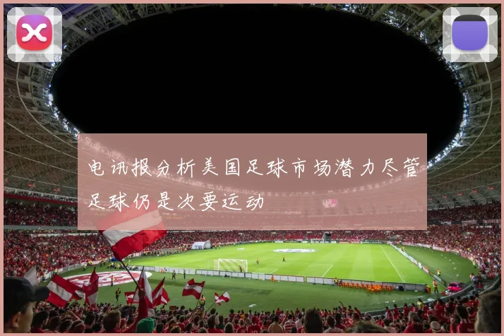 电讯报分析美国足球市场潜力尽管足球仍是次要运动