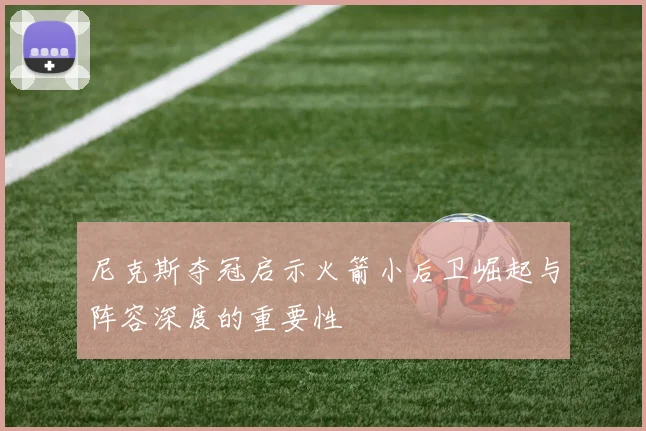 尼克斯夺冠启示火箭小后卫崛起与阵容深度的重要性