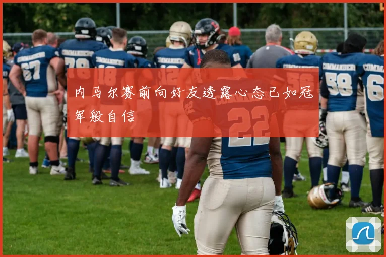 内马尔赛前向好友透露心态已如冠军般自信