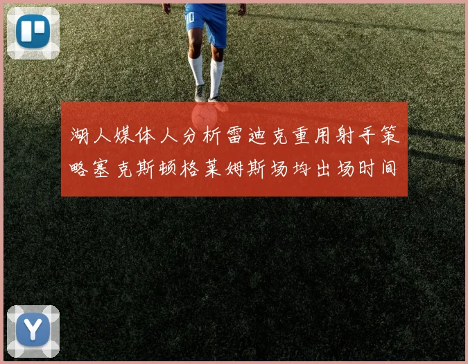 湖人媒体人分析雷迪克重用射手策略塞克斯顿格莱姆斯场均出场时间27分钟