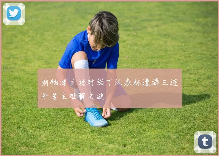 利物浦主场对诺丁汉森林遭遇三连平苦主难解之谜