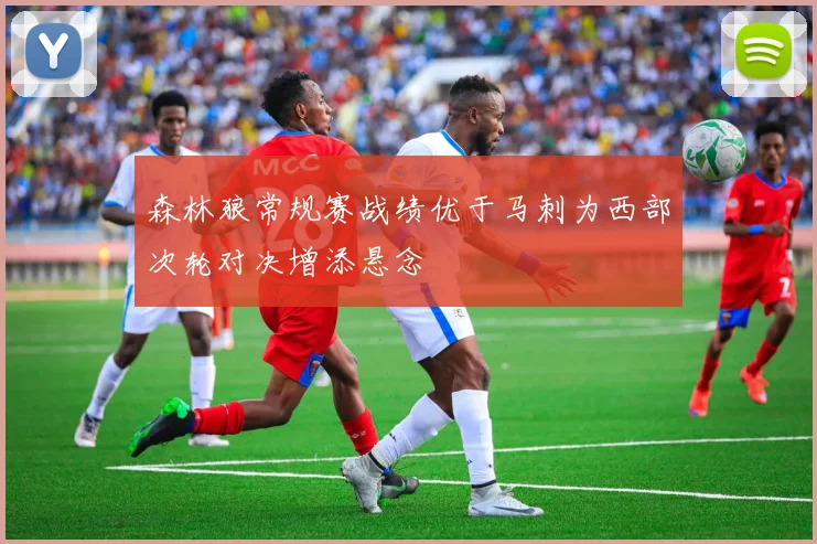 森林狼常规赛战绩优于马刺为西部次轮对决增添悬念