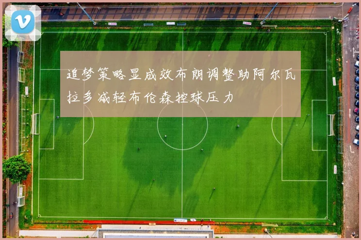 追梦策略显成效布朗调整助阿尔瓦拉多减轻布伦森控球压力