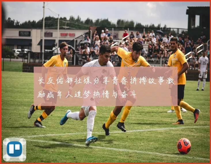 长友佑都社媒分享青春拼搏故事激励成年人追梦热情与奋斗