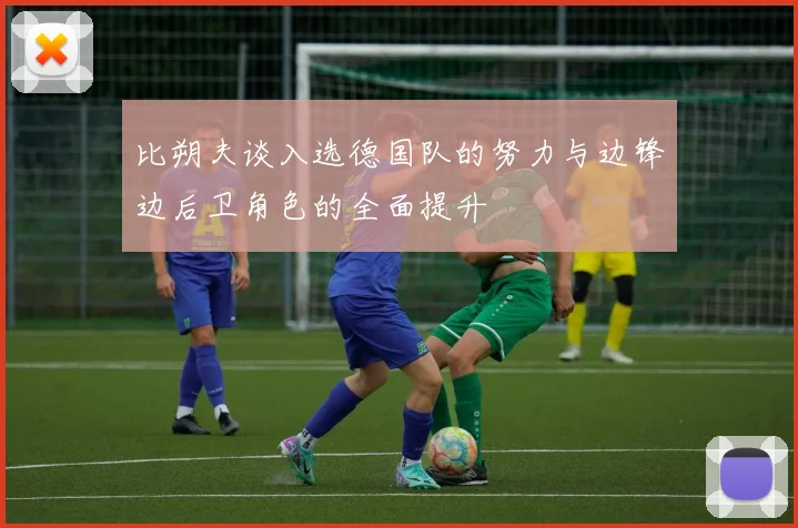 比朔夫谈入选德国队的努力与边锋边后卫角色的全面提升